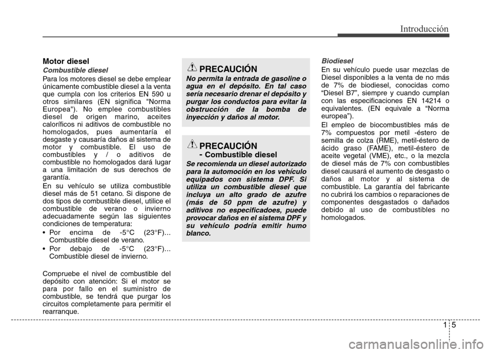 Hyundai Accent 2015 Manual del propietario (i25) (in Spanish) 15
Introducción
Motor diesel
Combustible diesel
Para los motores diesel se debe emplear
únicamente combustible diesel a la venta
que cumpla con los criterios EN 590 u
otros similares (EN significa " Hyundai Accent 2015 Manual del propietario (i25) (in Spanish) 15
Introducción
Motor diesel
Combustible diesel
Para los motores diesel se debe emplear
únicamente combustible diesel a la venta
que cumpla con los criterios EN 590 u
otros similares (EN significa "