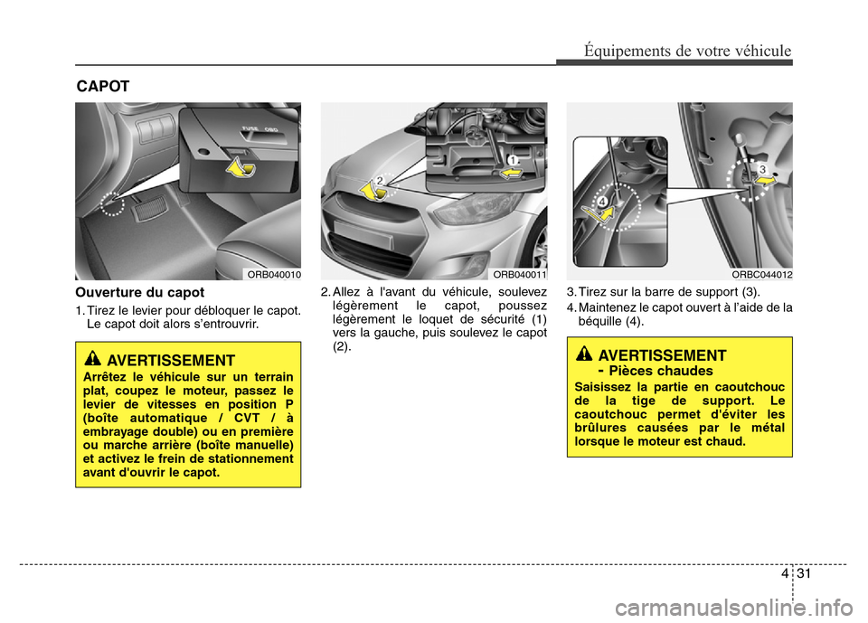 Hyundai Accent 2015  Manuel du propriétaire (in French) 431
Équipements de votre véhicule
CAPOT
Ouverture du capot
1. Tirez le levier pour débloquer le capot.Le capot doit alors s’entrouvrir. 2. Allez à lavant du véhicule, soulevez
légèrement le 