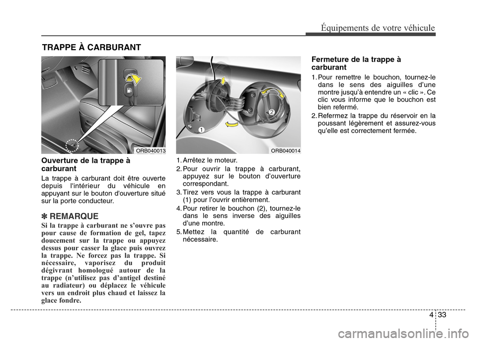 Hyundai Accent 2015 Manuel du propriétaire (in French) 433
Équipements de votre véhicule
Ouverture de la trappe à
carburant
La trappe à carburant doit être ouverte
depuis lintérieur du véhicule en
appuyant sur le bouton douverture situé
sur la Hyundai Accent 2015 Manuel du propriétaire (in French) 433
Équipements de votre véhicule
Ouverture de la trappe à
carburant
La trappe à carburant doit être ouverte
depuis lintérieur du véhicule en
appuyant sur le bouton douverture situé
sur la