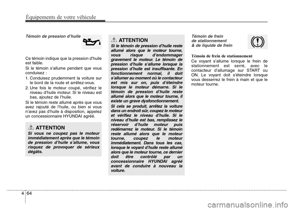 Hyundai Accent 2015 Manuel du propriétaire (in French) Équipements de votre véhicule
64
4
Témoin de pression d’huile
Ce témoin indique que la pression d’huile
est faible.
Si le témoin s’allume pendant que vous
conduisez :
1. Conduisez prudemmen Hyundai Accent 2015 Manuel du propriétaire (in French) Équipements de votre véhicule
64
4
Témoin de pression d’huile
Ce témoin indique que la pression d’huile
est faible.
Si le témoin s’allume pendant que vous
conduisez :
1. Conduisez prudemmen