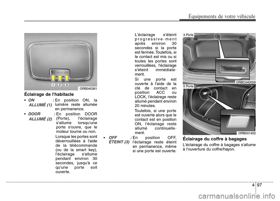 Hyundai Accent 2015 Manuel du propriétaire (in French) 497
Équipements de votre véhicule
Éclairage de lhabitacle
•ON :En position ON, la
lumière reste allumée
en permanence.
•
DOOR :En position DOOR
(Porte), léclairage
Hyundai Accent 2015 Manuel du propriétaire (in French) 497
Équipements de votre véhicule
Éclairage de lhabitacle
•ON :En position ON, la
lumière reste allumée
en permanence.
•
DOOR :En position DOOR
(Porte), léclairage