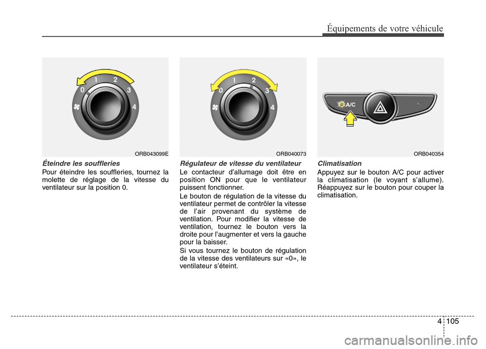 Hyundai Accent 2015  Manuel du propriétaire (in French) 4105
Équipements de votre véhicule
Éteindre les souffleries
Pour éteindre les souffleries, tournez la
molette de réglage de la vitesse du
ventilateur sur la position 0.
Régulateur de vitesse du 