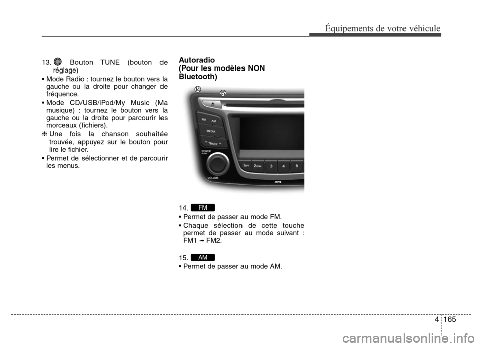 Hyundai Accent 2015  Manuel du propriétaire (in French) 4165
Équipements de votre véhicule
13. Bouton TUNE (bouton deréglage)
• Mode Radio : tournez le bouton vers la gauche ou la droite pour changer de
fréquence.
• Mode CD/USB/iPod/My Music (Ma mu