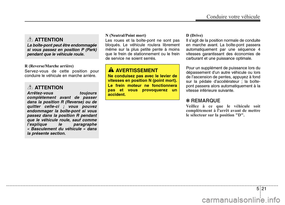 Hyundai Accent 2015  Manuel du propriétaire (in French) 521
Conduire votre véhicule
R (Reverse/Marche arrière)
Servez-vous de cette position pour
conduire le véhicule en marche arrière.N (Neutral/Point mort)
Les roues et la boîte-pont ne sont pas
bloq
