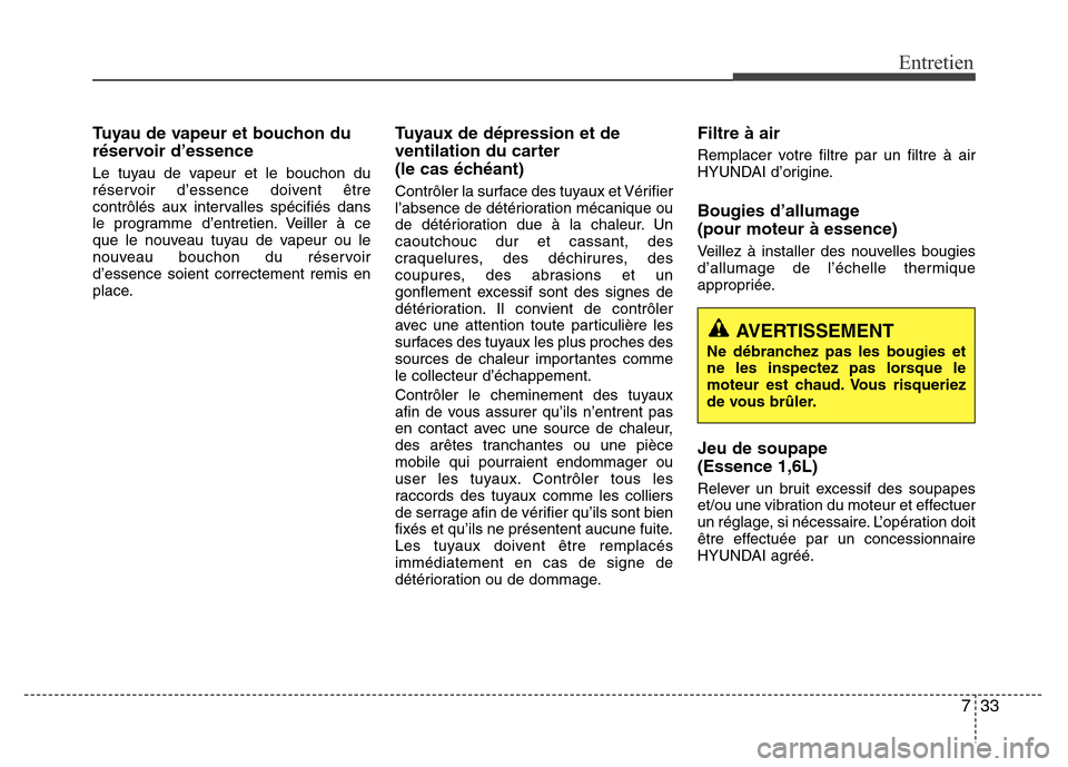 Hyundai Accent 2015  Manuel du propriétaire (in French) 733
Entretien
Tuyau de vapeur et bouchon du
réservoir d’essence
Le tuyau de vapeur et le bouchon du
réservoir d’essence doivent être
contrôlés aux intervalles spécifiés dans
le programme d