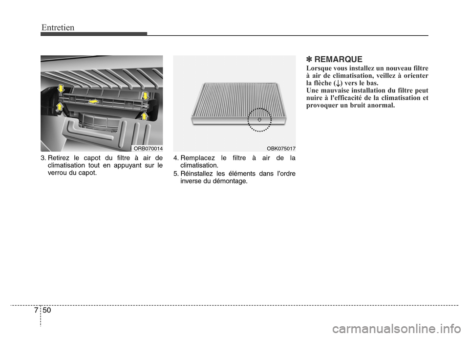 Hyundai Accent 2015  Manuel du propriétaire (in French) Entretien
50
7
3. Retirez le capot du filtre à air de
climatisation tout en appuyant sur le
verrou du capot. 4. Remplacez le filtre à air de la
climatisation.
5. Réinstallez les éléments dans l