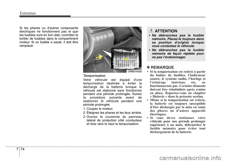 Hyundai Accent 2015  Manuel du propriétaire (in French) Entretien
74
7
Si les phares ou d’autres composants
électriques ne fonctionnent pas et que
les fusibles sont en bon état, contrôlez le
boîtier de fusibles dans le compartiment
moteur. Si un fusi