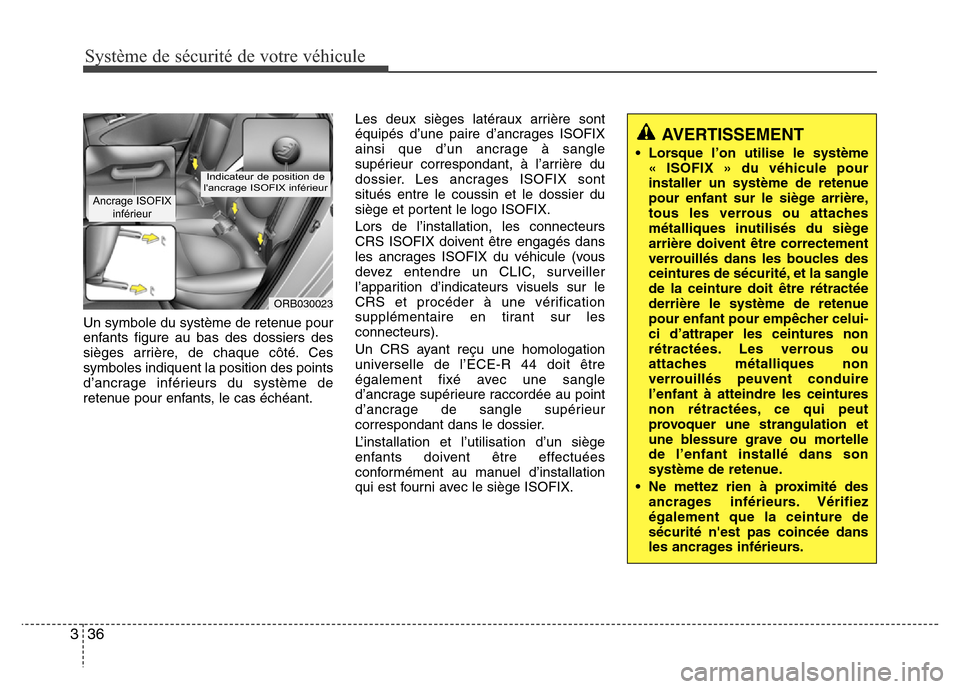Hyundai Accent 2015 Manuel du propriétaire (in French) Système de sécurité de votre véhicule
36
3
Un symbole du système de retenue pour
enfants figure au bas des dossiers des
sièges arrière, de chaque côté. Ces
symboles indiquent la position des Hyundai Accent 2015 Manuel du propriétaire (in French) Système de sécurité de votre véhicule
36
3
Un symbole du système de retenue pour
enfants figure au bas des dossiers des
sièges arrière, de chaque côté. Ces
symboles indiquent la position des