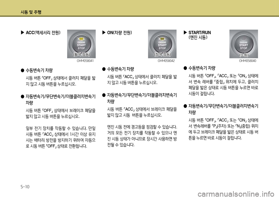 Hyundai Accent 2015  엑센트 RB - 사용 설명서 (in Korean) /d동 및 주B 자-10
 
▶
START/RUN (엔진 시동)
 
● 수동변속기 차량
 /d동  버튼  
「OFF
」, 
「ACC
」 
"
