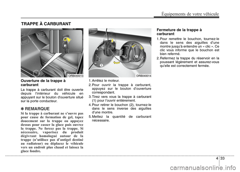 Hyundai Accent 2014 Manuel du propriétaire (in French) 433
Équipements de votre véhicule
Ouverture de la trappe à
carburant
La trappe à carburant doit être ouverte
depuis lintérieur du véhicule en
appuyant sur le bouton douverture situé
sur la Hyundai Accent 2014 Manuel du propriétaire (in French) 433
Équipements de votre véhicule
Ouverture de la trappe à
carburant
La trappe à carburant doit être ouverte
depuis lintérieur du véhicule en
appuyant sur le bouton douverture situé
sur la