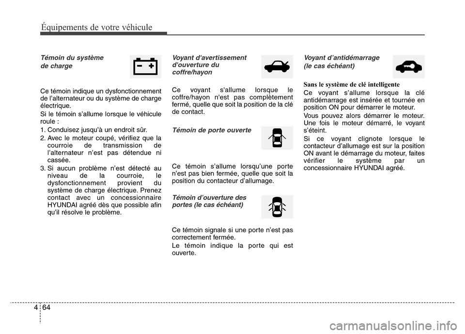 Hyundai Accent 2014 Manuel du propriétaire (in French) Équipements de votre véhicule
64 4
Témoin du système
de charge
Ce témoin indique un dysfonctionnement
de l’alternateur ou du système de charge
électrique.
Si le témoin s’allume lorsque le Hyundai Accent 2014 Manuel du propriétaire (in French) Équipements de votre véhicule
64 4
Témoin du système
de charge
Ce témoin indique un dysfonctionnement
de l’alternateur ou du système de charge
électrique.
Si le témoin s’allume lorsque le