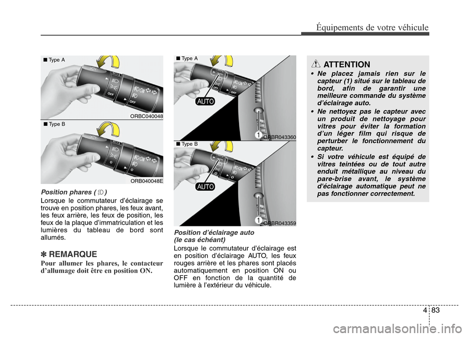 Hyundai Accent 2014 Manuel du propriétaire (in French) 483
Équipements de votre véhicule
Position phares ( )
Lorsque le commutateur d’éclairage se
trouve en position phares, les feux avant,
les feux arrière, les feux de position, les
feux de la plaq Hyundai Accent 2014 Manuel du propriétaire (in French) 483
Équipements de votre véhicule
Position phares ( )
Lorsque le commutateur d’éclairage se
trouve en position phares, les feux avant,
les feux arrière, les feux de position, les
feux de la plaq