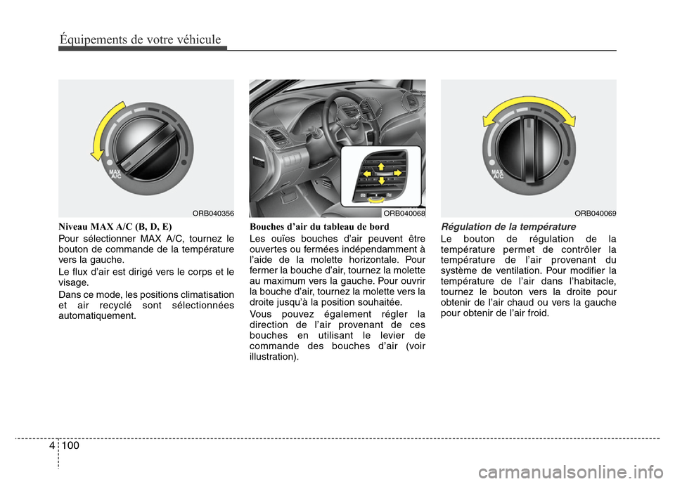 Hyundai Accent 2014 Manuel du propriétaire (in French) Équipements de votre véhicule
100 4
Niveau MAX A/C (B, D, E)
Pour sélectionner MAX A/C, tournez le
bouton de commande de la température
vers la gauche.
Le flux d’air est dirigé vers le corps et Hyundai Accent 2014 Manuel du propriétaire (in French) Équipements de votre véhicule
100 4
Niveau MAX A/C (B, D, E)
Pour sélectionner MAX A/C, tournez le
bouton de commande de la température
vers la gauche.
Le flux d’air est dirigé vers le corps et