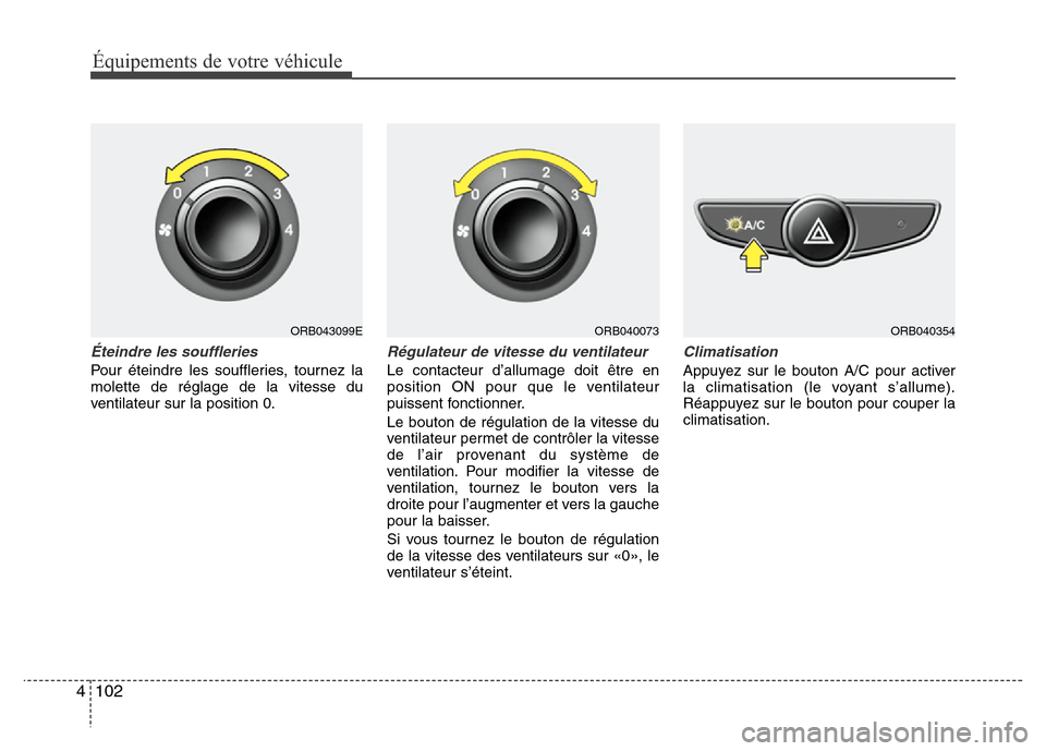 Hyundai Accent 2014  Manuel du propriétaire (in French) Équipements de votre véhicule
102 4
Éteindre les souffleries
Pour éteindre les souffleries, tournez la
molette de réglage de la vitesse du
ventilateur sur la position 0.
Régulateur de vitesse du