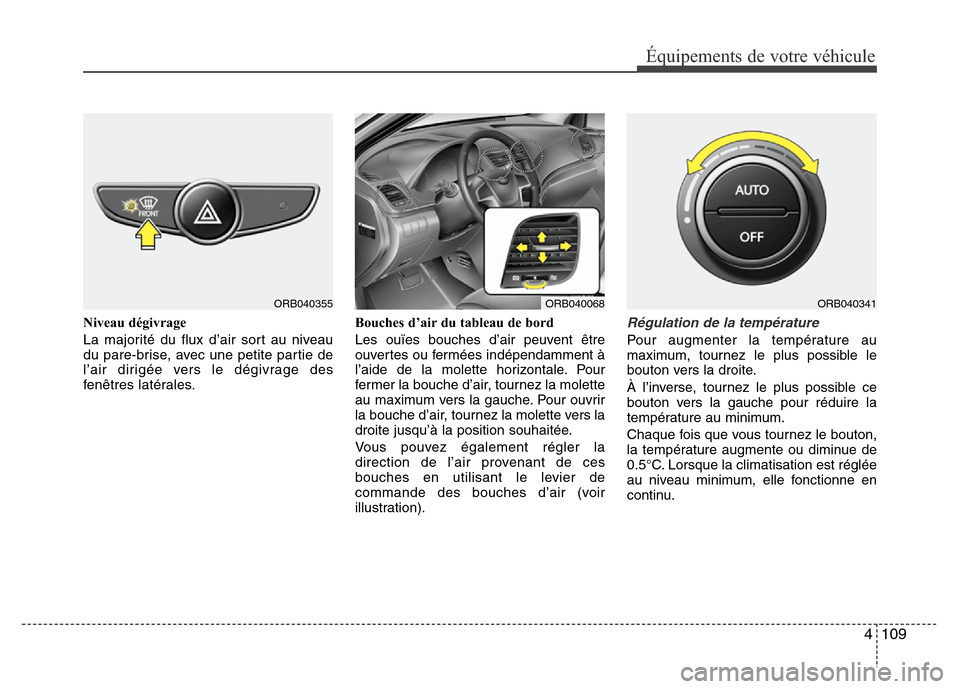 Hyundai Accent 2014 Manuel du propriétaire (in French) 4 109
Équipements de votre véhicule
Niveau dégivrage
La majorité du flux d’air sort au niveau
du pare-brise, avec une petite partie de
l’air dirigée vers le dégivrage des
fenêtres latérale Hyundai Accent 2014 Manuel du propriétaire (in French) 4 109
Équipements de votre véhicule
Niveau dégivrage
La majorité du flux d’air sort au niveau
du pare-brise, avec une petite partie de
l’air dirigée vers le dégivrage des
fenêtres latérale