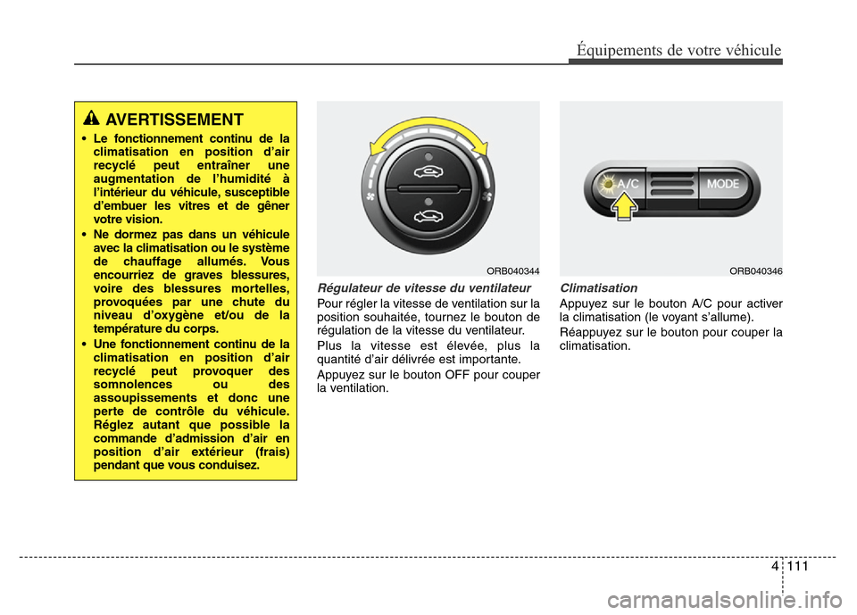 Hyundai Accent 2014 Manuel du propriétaire (in French) 4 111
Équipements de votre véhicule
Régulateur de vitesse du ventilateur
Pour régler la vitesse de ventilation sur la
position souhaitée, tournez le bouton de
régulation de la vitesse du ventila Hyundai Accent 2014 Manuel du propriétaire (in French) 4 111
Équipements de votre véhicule
Régulateur de vitesse du ventilateur
Pour régler la vitesse de ventilation sur la
position souhaitée, tournez le bouton de
régulation de la vitesse du ventila