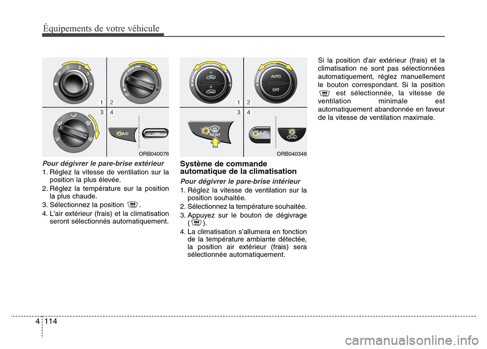 Hyundai Accent 2014 Manuel du propriétaire (in French) Équipements de votre véhicule
114 4
Pour dégivrer le pare-brise extérieur
1. Réglez la vitesse de ventilation sur la
position la plus élevée.
2. Réglez la température sur la position
la plus Hyundai Accent 2014 Manuel du propriétaire (in French) Équipements de votre véhicule
114 4
Pour dégivrer le pare-brise extérieur
1. Réglez la vitesse de ventilation sur la
position la plus élevée.
2. Réglez la température sur la position
la plus