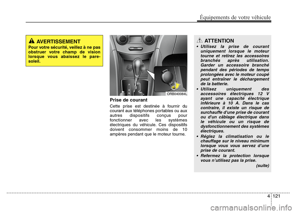 Hyundai Accent 2014 Manuel du propriétaire (in French) 4 121
Équipements de votre véhicule
Prise de courant
Cette prise est destinée à fournir du
courant aux téléphones portables ou aux
autres dispositifs conçus pour
fonctionner avec les systèmes
Hyundai Accent 2014 Manuel du propriétaire (in French) 4 121
Équipements de votre véhicule
Prise de courant
Cette prise est destinée à fournir du
courant aux téléphones portables ou aux
autres dispositifs conçus pour
fonctionner avec les systèmes