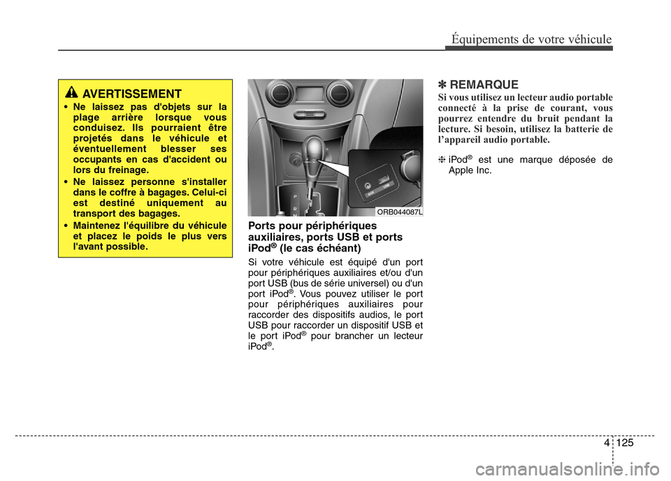 Hyundai Accent 2014 Manuel du propriétaire (in French) 4 125
Équipements de votre véhicule
Ports pour périphériques
auxiliaires, ports USB et ports
iPod
®(le cas échéant)
Si votre véhicule est équipé dun port
pour périphériques auxiliaires e Hyundai Accent 2014 Manuel du propriétaire (in French) 4 125
Équipements de votre véhicule
Ports pour périphériques
auxiliaires, ports USB et ports
iPod
®(le cas échéant)
Si votre véhicule est équipé dun port
pour périphériques auxiliaires e