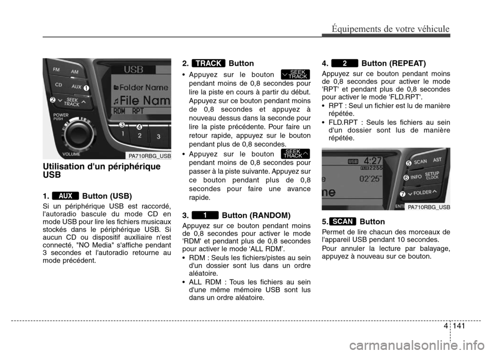 Hyundai Accent 2014 Manuel du propriétaire (in French) 4141
Équipements de votre véhicule
Utilisation dun périphérique
USB
1. Button (USB)
Si un périphérique USB est raccordé,
lautoradio bascule du mode CD en
mode USB pour lire les fichiers music Hyundai Accent 2014 Manuel du propriétaire (in French) 4141
Équipements de votre véhicule
Utilisation dun périphérique
USB
1. Button (USB)
Si un périphérique USB est raccordé,
lautoradio bascule du mode CD en
mode USB pour lire les fichiers music