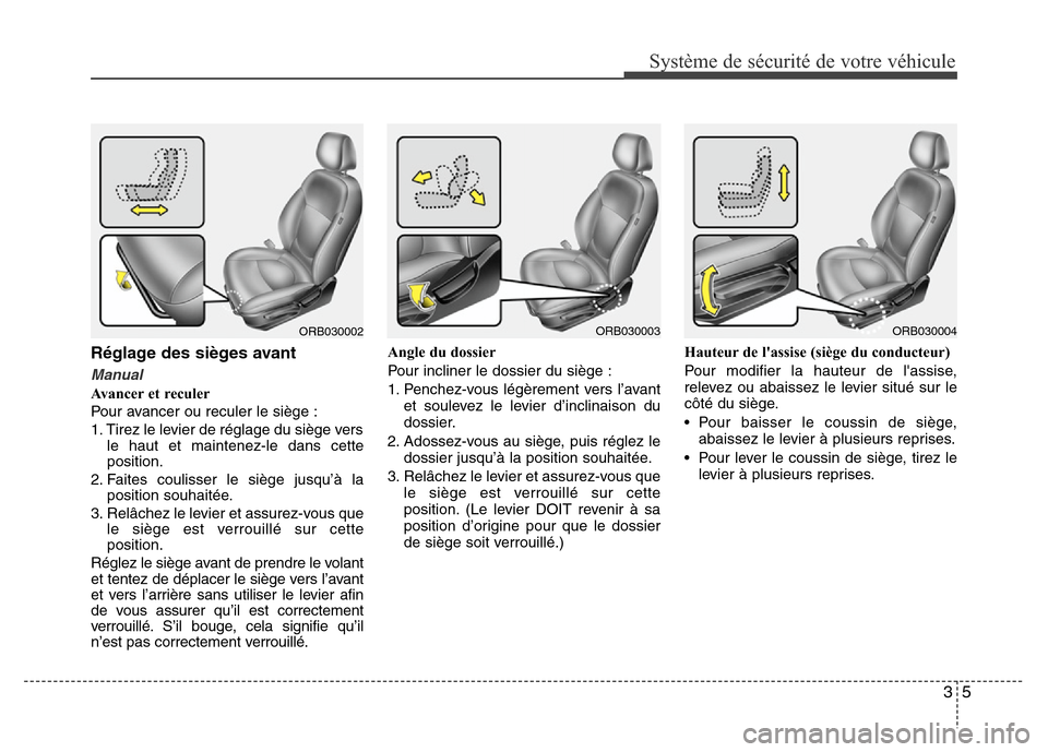 Hyundai Accent 2014 Manuel du propriétaire (in French) 35
Système de sécurité de votre véhicule
Réglage des sièges avant
Manual
Avancer et reculer
Pour avancer ou reculer le siège :
1. Tirez le levier de réglage du siège vers
le haut et maintene Hyundai Accent 2014 Manuel du propriétaire (in French) 35
Système de sécurité de votre véhicule
Réglage des sièges avant
Manual
Avancer et reculer
Pour avancer ou reculer le siège :
1. Tirez le levier de réglage du siège vers
le haut et maintene