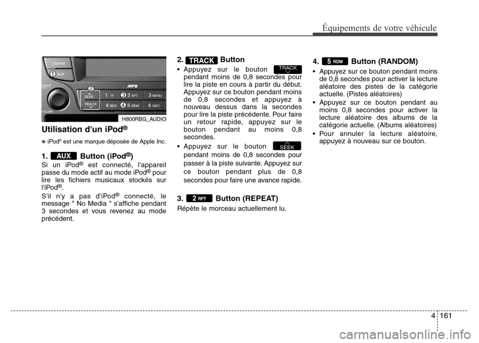 Hyundai Accent 2014 Manuel du propriétaire (in French) 4161
Équipements de votre véhicule
Utilisation dun iPod®
❋iPod®est une marque déposée de Apple Inc.
1. Button (iPod®)
Si un iPod®est connecté, lappareil
passe du mode actif au mode iPod® Hyundai Accent 2014 Manuel du propriétaire (in French) 4161
Équipements de votre véhicule
Utilisation dun iPod®
❋iPod®est une marque déposée de Apple Inc.
1. Button (iPod®)
Si un iPod®est connecté, lappareil
passe du mode actif au mode iPod®