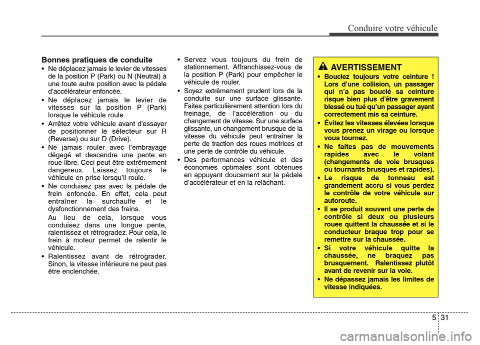 Hyundai Accent 2014 Manuel du propriétaire (in French) 531
Conduire votre véhicule
Bonnes pratiques de conduite
• Ne déplacez jamais le levier de vitesses
de la position P (Park) ou N (Neutral) à
une toute autre position avec la pédale
d’accélér Hyundai Accent 2014 Manuel du propriétaire (in French) 531
Conduire votre véhicule
Bonnes pratiques de conduite
• Ne déplacez jamais le levier de vitesses
de la position P (Park) ou N (Neutral) à
une toute autre position avec la pédale
d’accélér