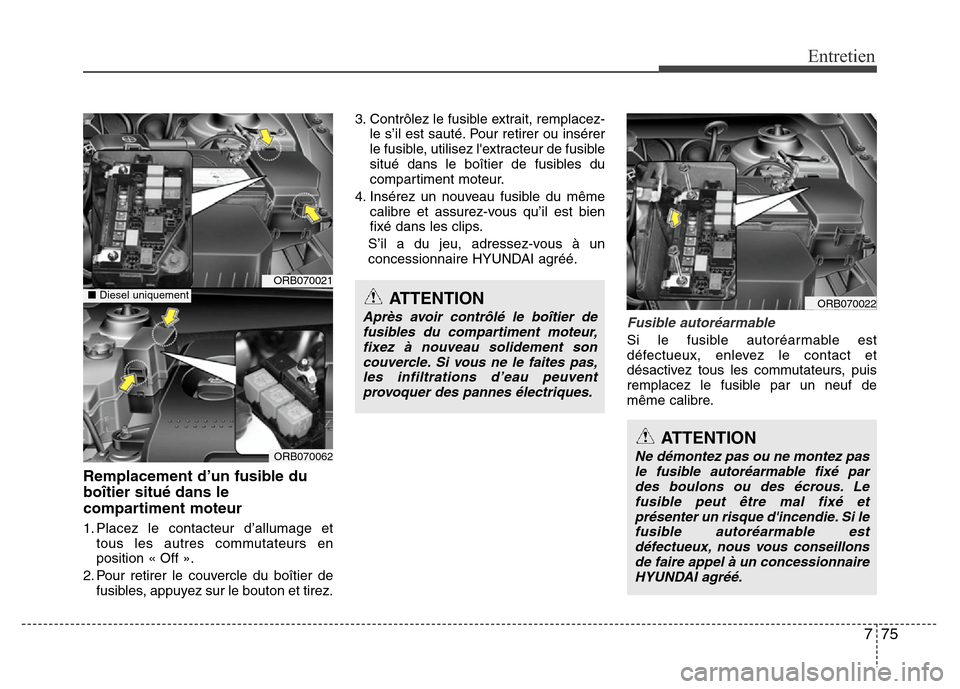 Hyundai Accent 2014 Manuel du propriétaire (in French) 775
Entretien
Remplacement d’un fusible du
boîtier situé dans le
compartiment moteur
1. Placez le contacteur d’allumage et
tous les autres commutateurs en
position « Off ».
2. Pour retirer le Hyundai Accent 2014 Manuel du propriétaire (in French) 775
Entretien
Remplacement d’un fusible du
boîtier situé dans le
compartiment moteur
1. Placez le contacteur d’allumage et
tous les autres commutateurs en
position « Off ».
2. Pour retirer le