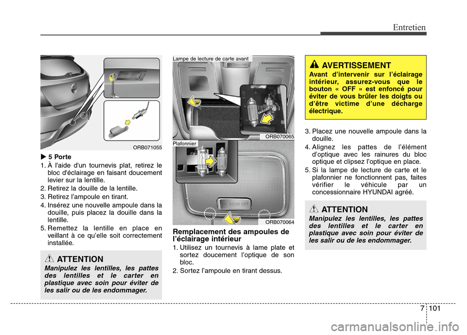 Hyundai Accent 2014 Manuel du propriétaire (in French) 7101
Entretien
5 Porte
1. À laide dun tournevis plat, retirez le
bloc déclairage en faisant doucement
levier sur la lentille.
2. Retirez la douille de la lentille.
3. Retirez l’ampoule en tira Hyundai Accent 2014 Manuel du propriétaire (in French) 7101
Entretien
5 Porte
1. À laide dun tournevis plat, retirez le
bloc déclairage en faisant doucement
levier sur la lentille.
2. Retirez la douille de la lentille.
3. Retirez l’ampoule en tira