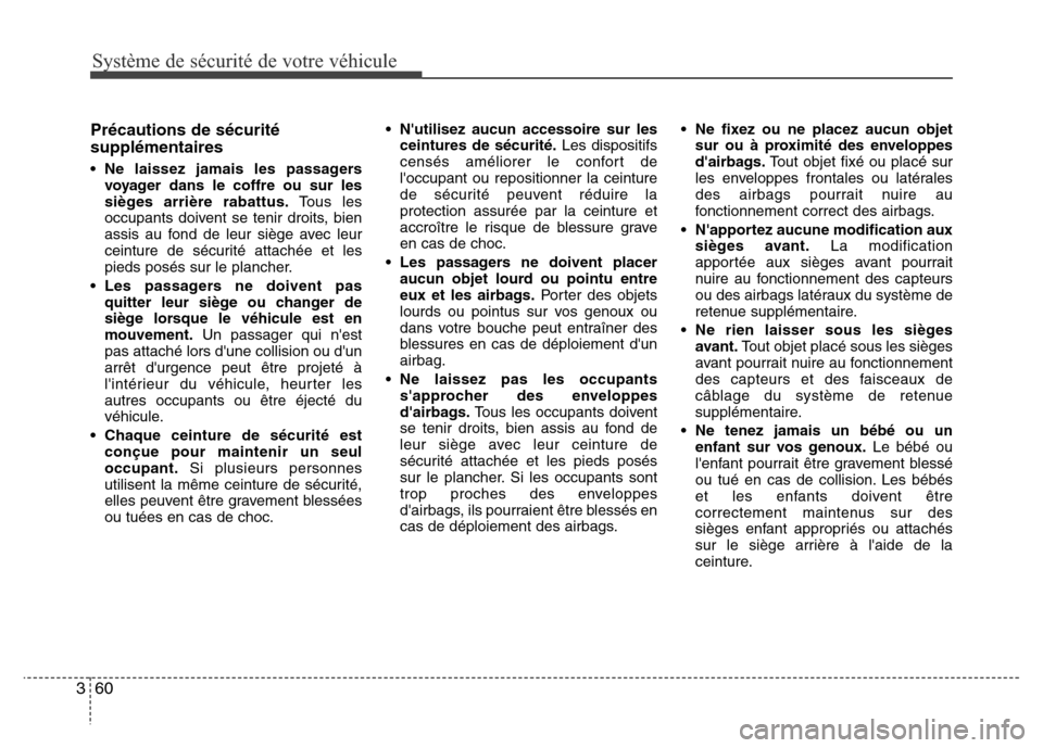 Hyundai Accent 2014 Manuel du propriétaire (in French) Système de sécurité de votre véhicule
60 3
Précautions de sécurité
supplémentaires
• Ne laissez jamais les passagers
voyager dans le coffre ou sur les
sièges arrière rabattus.Tous les
occ Hyundai Accent 2014 Manuel du propriétaire (in French) Système de sécurité de votre véhicule
60 3
Précautions de sécurité
supplémentaires
• Ne laissez jamais les passagers
voyager dans le coffre ou sur les
sièges arrière rabattus.Tous les
occ