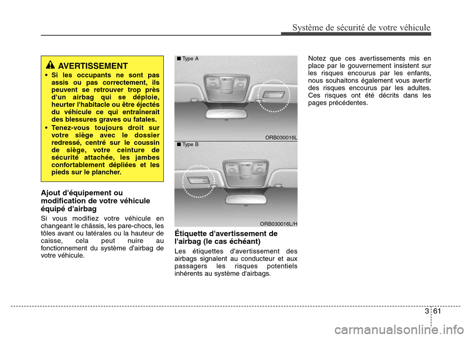 Hyundai Accent 2014 Manuel du propriétaire (in French) 361
Système de sécurité de votre véhicule
Ajout déquipement ou
modification de votre véhicule
équipé dairbag
Si vous modifiez votre véhicule en
changeant le châssis, les pare-chocs, les
t Hyundai Accent 2014 Manuel du propriétaire (in French) 361
Système de sécurité de votre véhicule
Ajout déquipement ou
modification de votre véhicule
équipé dairbag
Si vous modifiez votre véhicule en
changeant le châssis, les pare-chocs, les
t