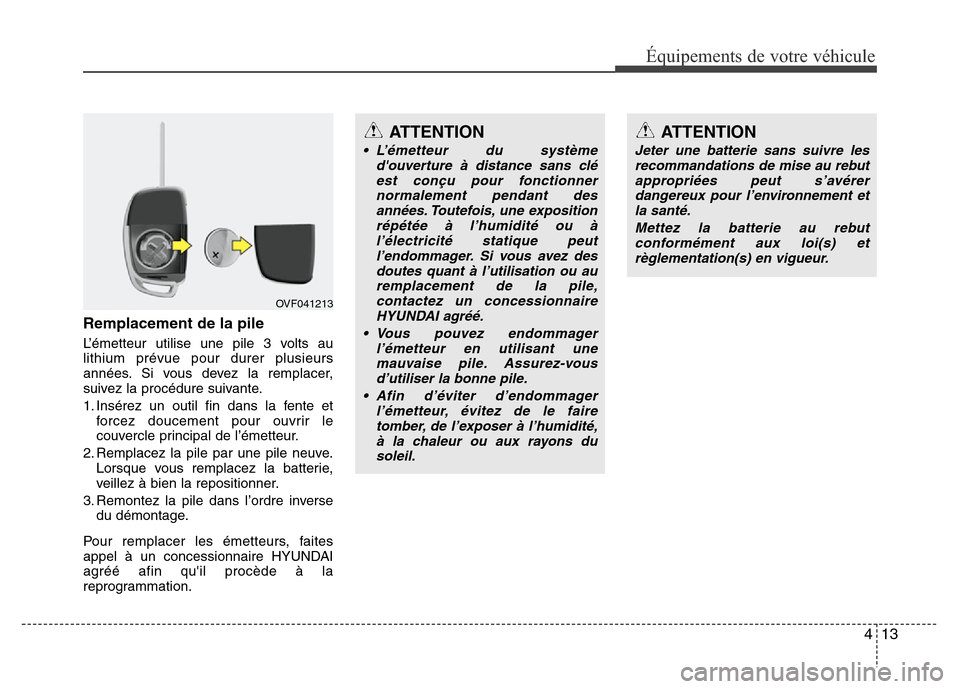 Hyundai Accent 2014 Manuel du propriétaire (in French) 413
Équipements de votre véhicule
Remplacement de la pile
L’émetteur utilise une pile 3 volts au
lithium prévue pour durer plusieurs
années. Si vous devez la remplacer,
suivez la procédure sui Hyundai Accent 2014 Manuel du propriétaire (in French) 413
Équipements de votre véhicule
Remplacement de la pile
L’émetteur utilise une pile 3 volts au
lithium prévue pour durer plusieurs
années. Si vous devez la remplacer,
suivez la procédure sui