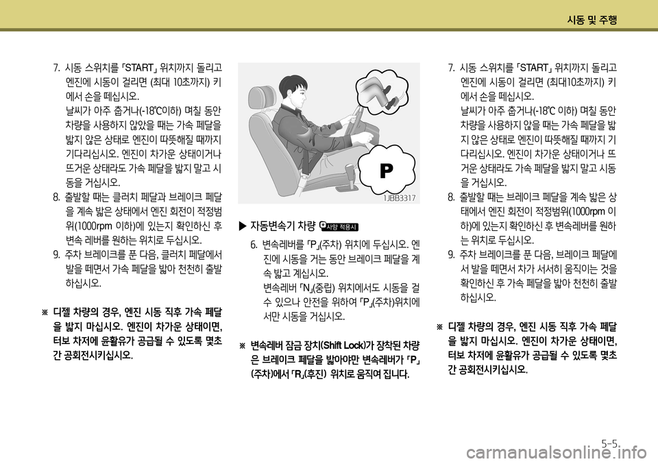 Hyundai Accent 2013  엑센트 RB - 사용 설명서 (in Korean) 시동 및 주행5-5
7.    시동  스위치를  
「START
」 
위치까지  돌리고  
엔진에  시동이  걸리면   (최대  10 초까지 ) 키
에서  손을  떼십시오 .    
날씨가  
