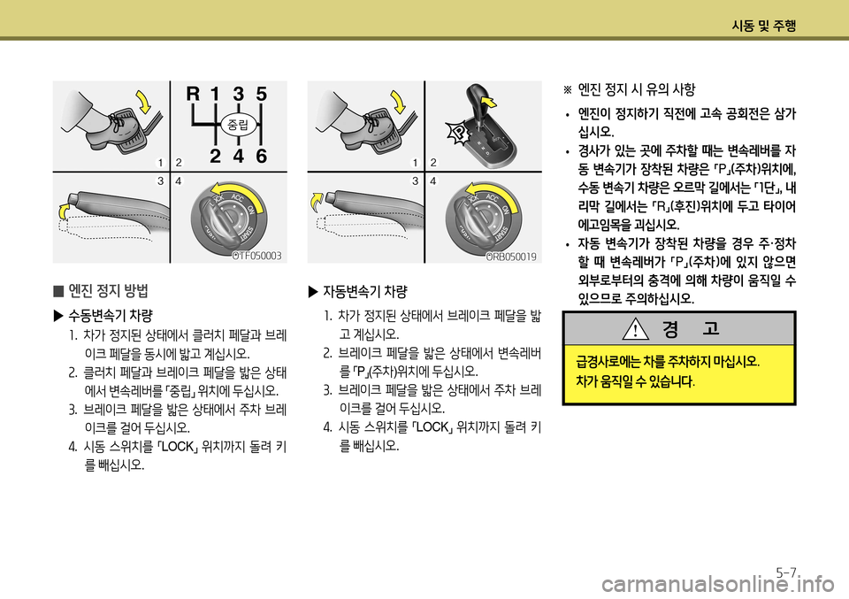 Hyundai Accent 2013  엑센트 RB - 사용 설명서 (in Korean) 시동 및 주행5-7
OTF050003
 
̰ 엔진 정지 방법
 
▶ 수동변속기 차량 
1.    차가  정지된  상태에서  클러치  페달과  브레
이크  페달을  동시에  밟고  계십