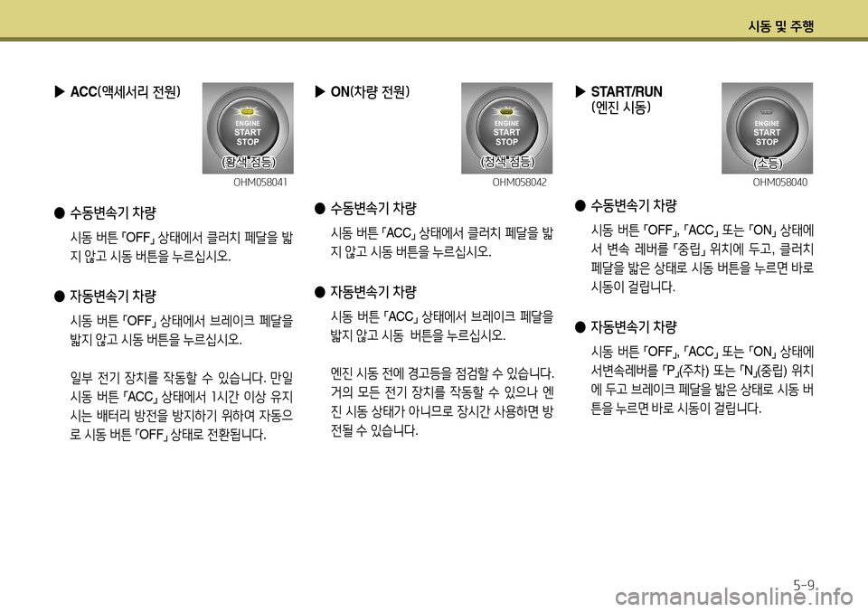 Hyundai Accent 2013  엑센트 RB - 사용 설명서 (in Korean) 시동 및 주행5-9
 
▶
START/RUN  
(엔진 시동)
 
● 수동변속기 차량
 시동  버튼  
「OFF
」, 
「ACC
」 
또는  
「ON
」 
상태에
서  변속  레버를  
「중립
」 
위