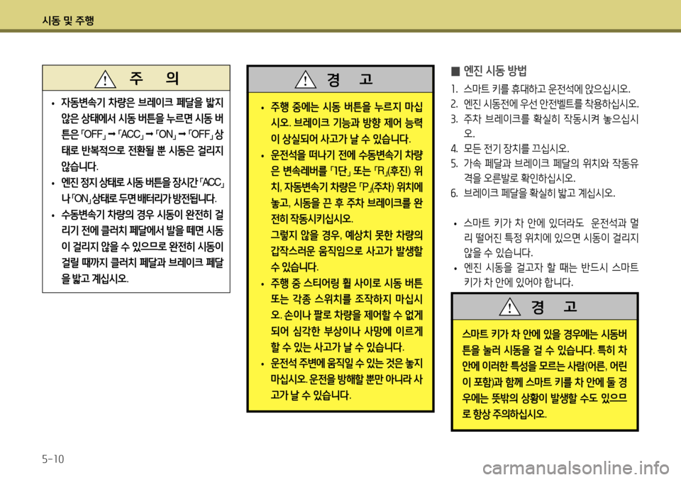 Hyundai Accent 2013  엑센트 RB - 사용 설명서 (in Korean) 시동 및 주행 5-10
   주       의
 
• 자동변속기
 차량은  브레이크  페달을  밟지  
않은  상태에서  시동  버튼을  누르면  시동  버
튼은  
「 OFF
」 
  

