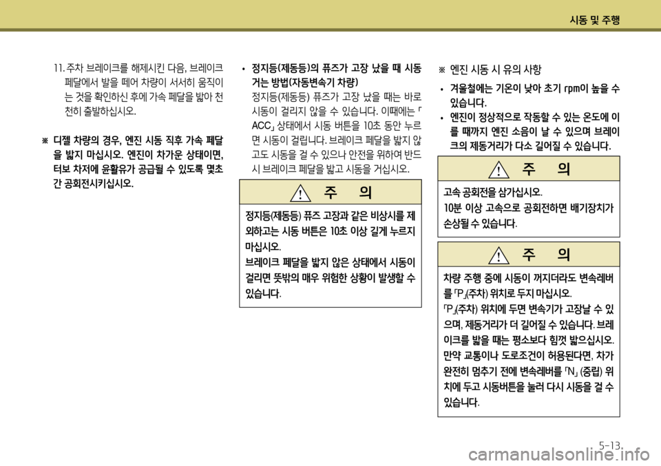 Hyundai Accent 2013  엑센트 RB - 사용 설명서 (in Korean) 시동 및 주행5-13
 11.  주차  브레이크를  해제시킨  다음 , 브레이크  
페달에서  발을  떼어  차량이  서서히  움직이
는  것을  확인하신  후에  가속  페