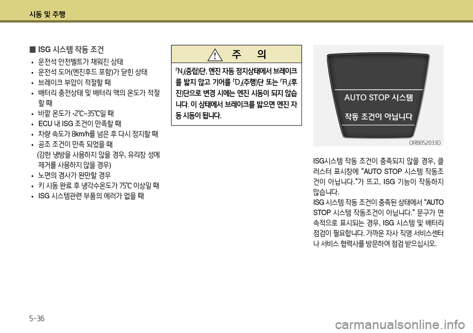 Hyundai Accent 2013  엑센트 RB - 사용 설명서 (in Korean) 시동 및 주행 5-36
ORB052033D
ISG시스템  작동  조건이  충족되지  않을  경우 , 클
러스터  표시창에  
“ AUTO  STOP 
시스템 작동조
건이  아닙니다 .
” 가
 뜨