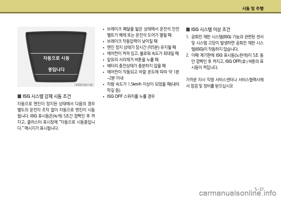 Hyundai Accent 2013  엑센트 RB - 사용 설명서 (in Korean) 시동 및 주행5-37
 
̰ ISG 
시스템 이상 조건
1.  공회전  제한  시스템 (ISG) 기능과  관련된  센서  
및  시스템  고장이  발생하면  공회전  제한  시스
템 (IS