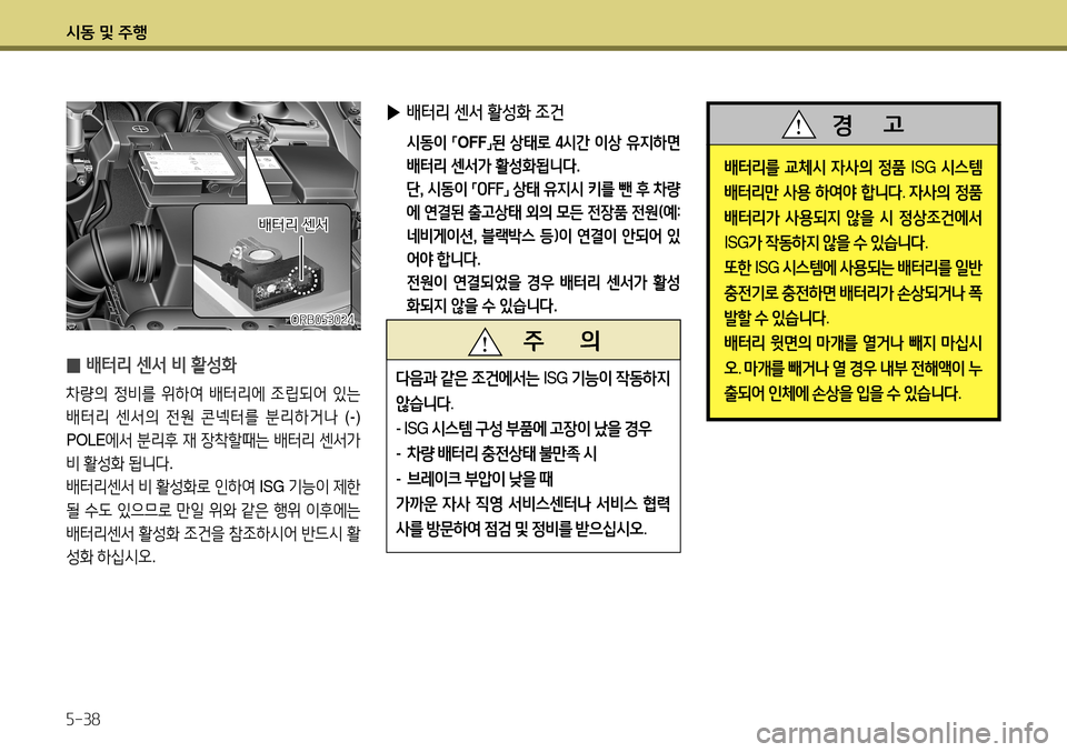 Hyundai Accent 2013  엑센트 RB - 사용 설명서 (in Korean) 시동 및 주행 5-38
 
̰ 배터리 센서 비 활성화
차량의
 정비를  위하여  배터리에  조립되어  있는  
배터리  센서의  전원  콘넥터를  분리하거나   (-)
POLE 