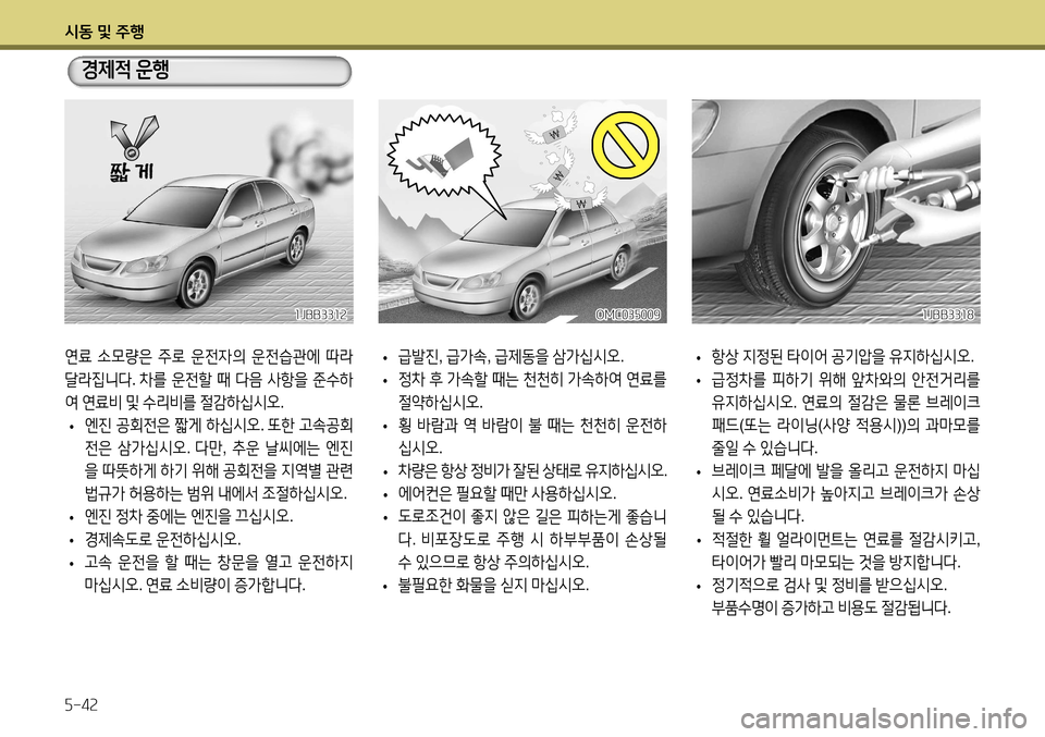 Hyundai Accent 2013  엑센트 RB - 사용 설명서 (in Korean) 시동 및 주행 5-42
연료 소모량은  주로  운전자의  운전습관에  따라  
달라집니다 . 차를  운전할  때  다음  사항을  준수하
여  연료비  및  수리비를  