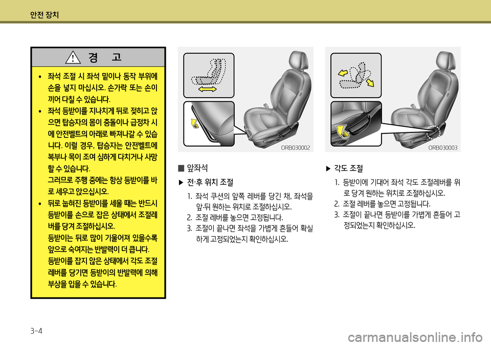 Hyundai Accent 2013  엑센트 RB - 사용 설명서 (in Korean) 안전 장치 3-4
 
̰ 앞좌석
 
▶ 전·후 위치 조절
1.  좌석  쿠션의  앞쪽  레버를  당긴  채 , 좌석을  
앞 ·뒤  원하는  위치로  조절하십시오 . 
2 .  조절  