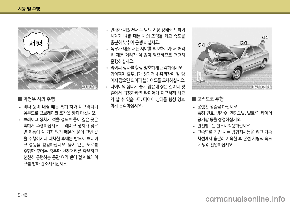 Hyundai Accent 2013  엑센트 RB - 사용 설명서 (in Korean) 시동 및 주행 5-46
 
̰ 악천우 시의 주행
 
• 비나
 눈이  내릴  때는  특히  차가  미끄러지기  
쉬우므로  급브레이크  조작을  하지  마십시오 . 
 
• 브