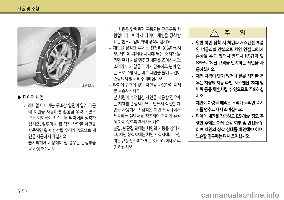 Hyundai Accent 2013  엑센트 RB - 사용 설명서 (in Korean) 시동 및 주행 5-50
 
▶ 타이어 체인
 
• 래디얼
 타이어는  구조상  옆면이  얇기  때문
에  체인을  사용하면  손상될  우려가  있으
므로  되도록이면  