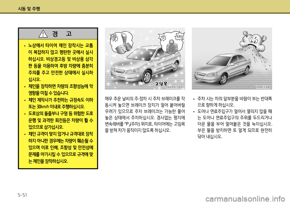 Hyundai Accent 2013  엑센트 RB - 사용 설명서 (in Korean) 시동 및 주행 5-51
매우 추운  날씨의  주 ·정차  시  주차  브레이크를  작
동시켜  놓으면  브레이크  장치가  얼어  붙어버릴  
우려가  있으므로  주차  
