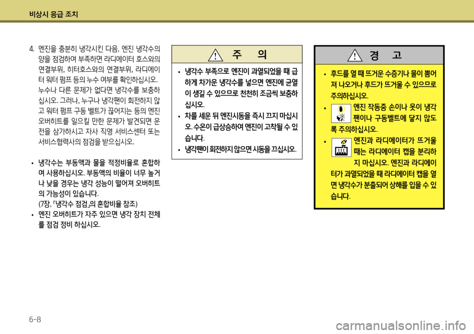 Hyundai Accent 2013  엑센트 RB - 사용 설명서 (in Korean) 비상시 응급 조치 6-8
4.  엔진을  충분히  냉각시킨  다음 , 엔진  냉각수의  
양을  점검하여  부족하면  라디에이터  호스와의  
연결부위 , 히터호스와