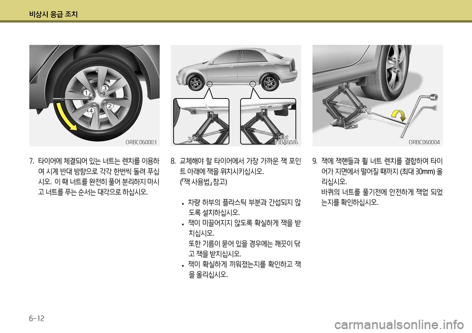 Hyundai Accent 2013  엑센트 RB - 사용 설명서 (in Korean) 비상시 응급 조치 6-12
9.  잭에  잭핸들과  휠  너트  렌치를  결합하여  타이
어가  지면에서  떨어질  때까지  (최대  30 mm)  올
리십시오 .
  바퀴의  너트