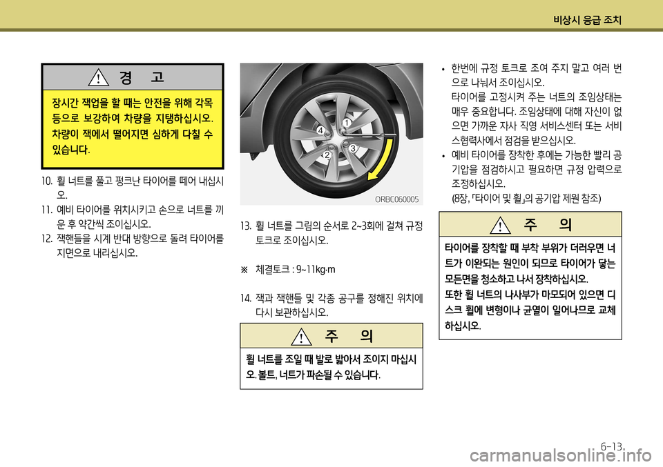 Hyundai Accent 2013  엑센트 RB - 사용 설명서 (in Korean) 비상시 응급 조치6-13
10. 휠  너트를  풀고  펑크난  타이어를  떼어  내십시
오 .
11 . 예비  타이어를  위치시키고  손으로  너트를  끼
운  후  약간씩  조