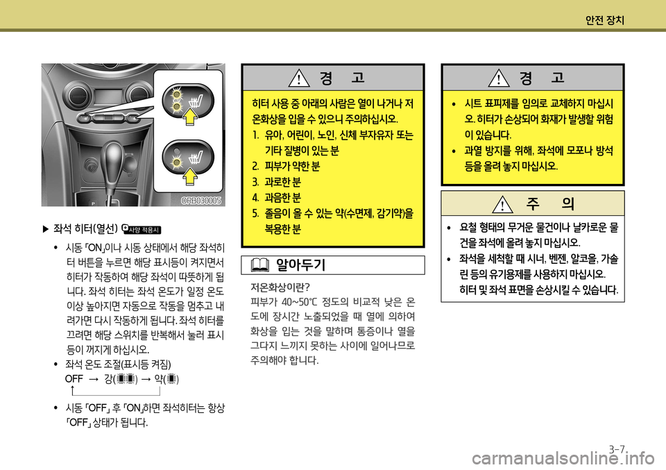Hyundai Accent 2013  엑센트 RB - 사용 설명서 (in Korean) 안전 장치3-7
 
▶ 좌석 히터(열선) 
 
•  
시동  
「 ON
」이나
 시동  상태에서  해당  좌석히
터  버튼을  누르면  해당  표시등이  켜지면서  
히터가  작