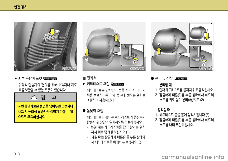 Hyundai Accent 2013  엑센트 RB - 사용 설명서 (in Korean) 안전 장치 3-8
 
̰ 뒷좌석
 
▶ 헤드레스트 조절 
 헤드레스트는  안락감과  충돌  사고  시  머리와  
목을  보호하도록  도와  줍니다 . 원하는  위치로  
